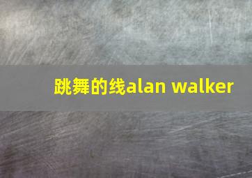 跳舞的线alan walker